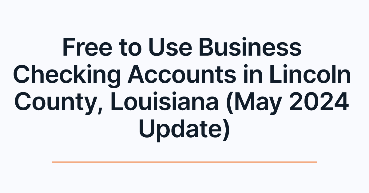 Free to Use Business Checking Accounts in Lincoln County, Louisiana (May 2024 Update)